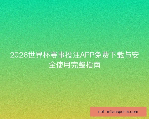2026世界杯赛事投注APP免费下载与安全使用完整指南