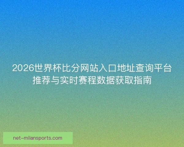 2026世界杯比分网站入口地址查询平台推荐与实时赛程数据获取指南