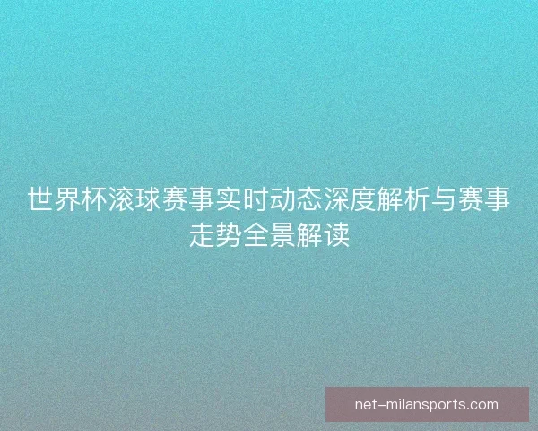 世界杯滚球赛事实时动态深度解析与赛事走势全景解读