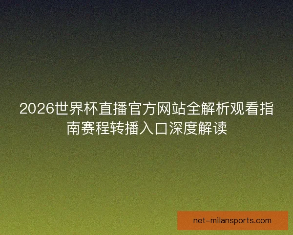 2026世界杯直播官方网站全解析观看指南赛程转播入口深度解读