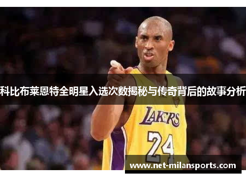 科比布莱恩特全明星入选次数揭秘与传奇背后的故事分析