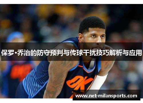 保罗·乔治的防守预判与传球干扰技巧解析与应用