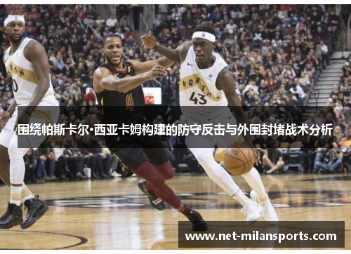 围绕帕斯卡尔·西亚卡姆构建的防守反击与外围封堵战术分析
