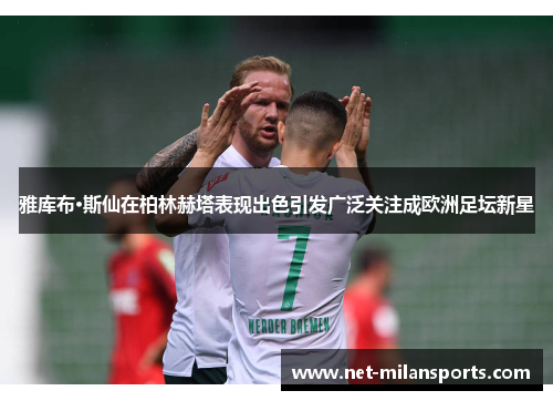 雅库布·斯仙在柏林赫塔表现出色引发广泛关注成欧洲足坛新星