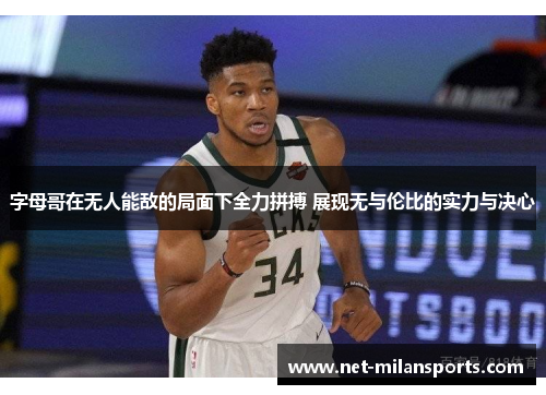 字母哥在无人能敌的局面下全力拼搏 展现无与伦比的实力与决心
