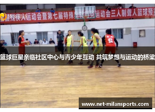 篮球巨星亲临社区中心与青少年互动 共筑梦想与运动的桥梁