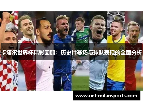 卡塔尔世界杯精彩回顾：历史性赛场与球队表现的全面分析