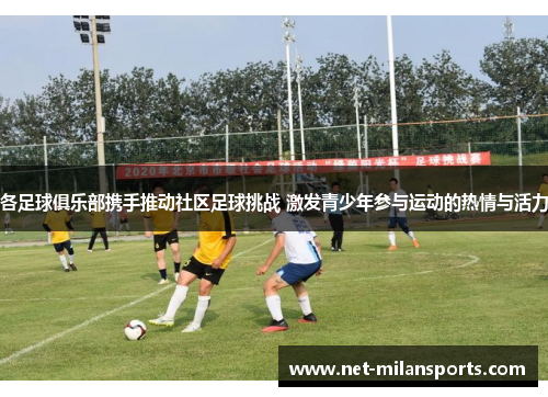 各足球俱乐部携手推动社区足球挑战 激发青少年参与运动的热情与活力