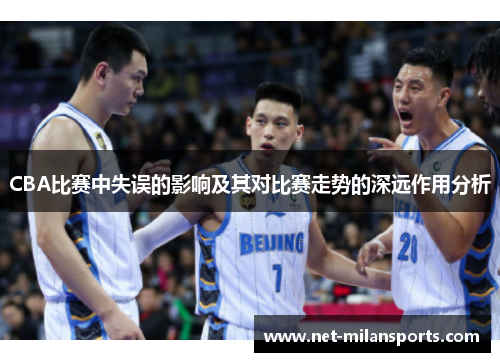 CBA比赛中失误的影响及其对比赛走势的深远作用分析