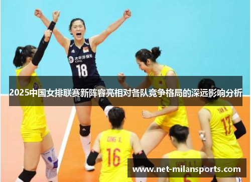 2025中国女排联赛新阵容亮相对各队竞争格局的深远影响分析