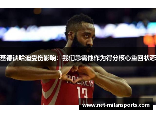 基德谈哈迪受伤影响：我们急需他作为得分核心重回状态