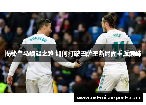 揭秘皇马崛起之路 如何打破巴萨垄断局面重返巅峰