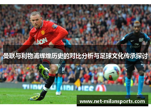 曼联与利物浦辉煌历史的对比分析与足球文化传承探讨