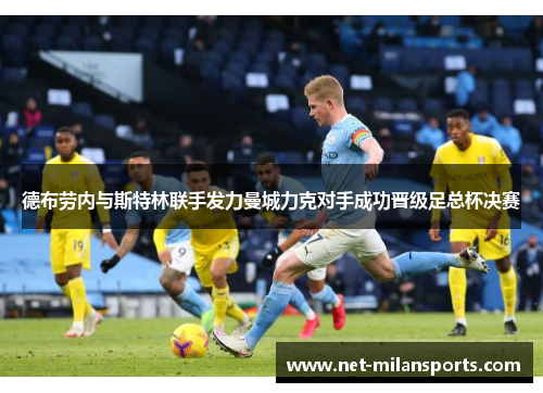 德布劳内与斯特林联手发力曼城力克对手成功晋级足总杯决赛