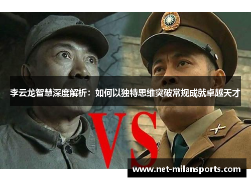 李云龙智慧深度解析：如何以独特思维突破常规成就卓越天才