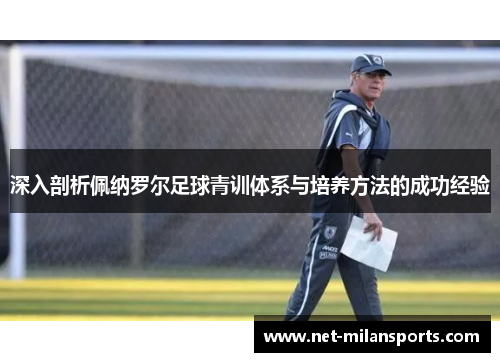 深入剖析佩纳罗尔足球青训体系与培养方法的成功经验